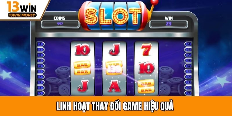 Linh hoạt thay đổi game hiệu quả 