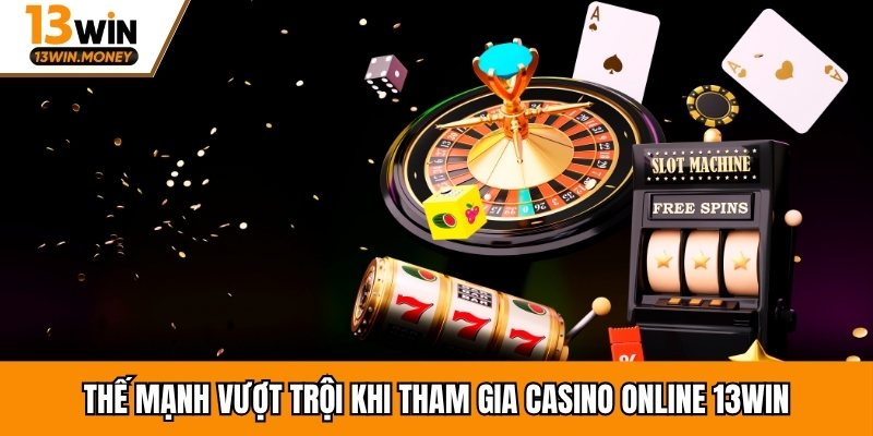 Thế mạnh vượt trội khi tham gia casino online 13win
